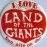 I LOVE LAND OF THE GIANTS button